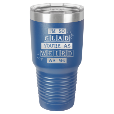 I'm So Glad You're as Weird as Me Tumbler